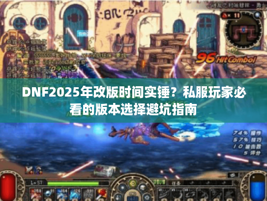 DNF2025年改版时间实锤?私服玩家必看的版本选择避坑指南 DNF2025年改版时间实锤?私服玩家必看的版本选择避坑指南