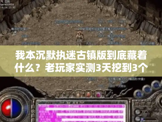 我本沉默执迷古镇版到底藏着什么？老玩家实测3天挖到3个隐藏密码