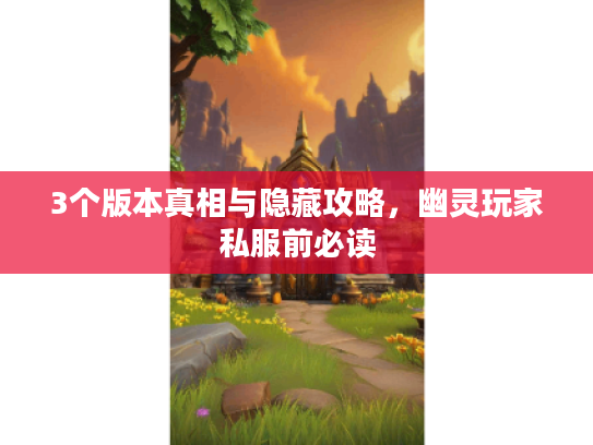 3个版本真相与隐藏攻略,幽灵玩家私服前必读 3个版本真相与隐藏攻略,幽灵玩家私服前必读