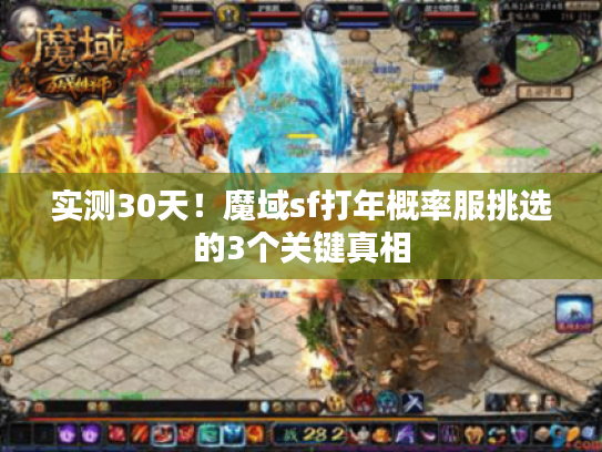 实测30天！魔域sf打年概率服挑选的3个关键真相