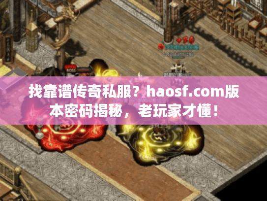 找靠谱传奇私服？haosf.com版本密码揭秘，老玩家才懂！