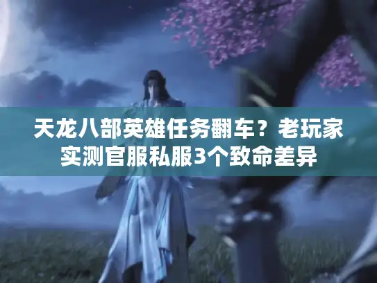 天龙八部英雄任务翻车？老玩家实测官服私服3个致命差异