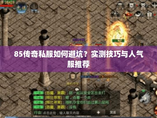 85传奇私服如何避坑?实测技巧与人气服推荐 85传奇私服如何避坑?实测技巧与人气服推荐