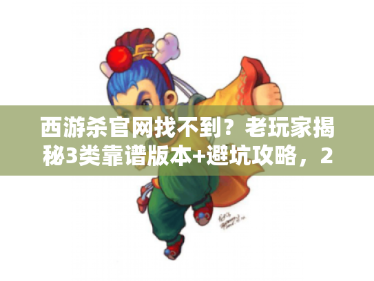 西游杀官网找不到？老玩家揭秘3类靠谱版本+避坑攻略，2025私服这样找还能玩