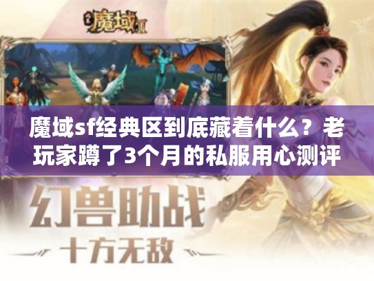 魔域sf经典区到底藏着什么？老玩家蹲了3个月的私服用心测评