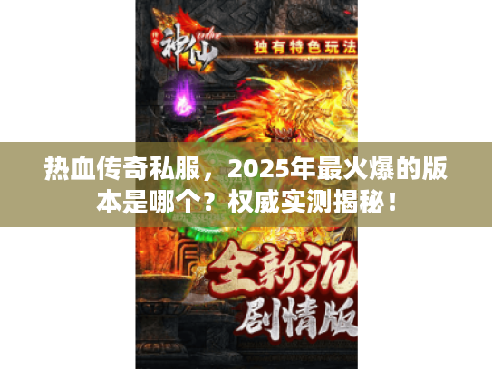热血传奇私服，2025年最火爆的版本是哪个？权威实测揭秘！