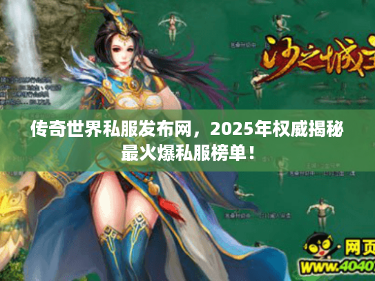 传奇世界私服发布网,2025年权威揭秘最火爆私服榜单! 传奇世界私服发布网,2025年权威揭秘最火爆私服榜单!