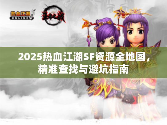 2025热血江湖SF资源全地图，精准查找与避坑指南