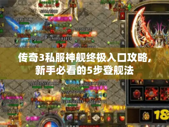传奇3私服神舰终极入口攻略,新手必看的5步登舰法