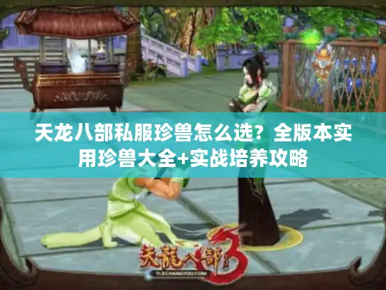 天龙八部私服珍兽怎么选?全版本实用珍兽大全+实战培养攻略 天龙八部私服珍兽怎么选?全版本实用珍兽大全+实战培养攻略