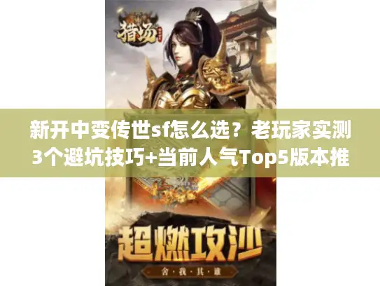 新开中变传世sf怎么选？老玩家实测3个避坑技巧+当前人气Top5版本推荐