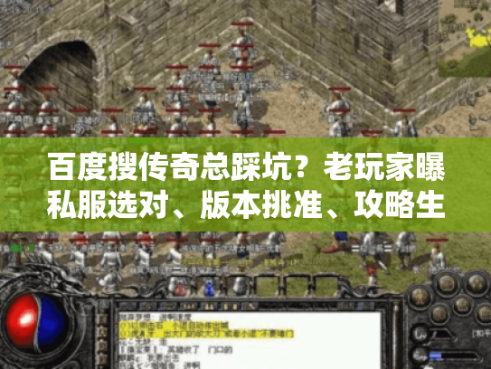 百度搜传奇总踩坑？老玩家曝私服选对、版本挑准、攻略生效的3个实战狠招
