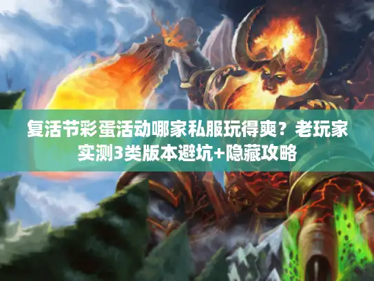 复活节彩蛋活动哪家私服玩得爽?老玩家实测3类版本避坑+隐藏攻略 复活节彩蛋活动哪家私服玩得爽?老玩家实测3类版本避坑+隐藏攻略