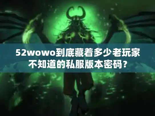 52wowo到底藏着多少老玩家不知道的私服版本密码？