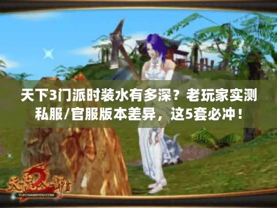 天下3门派时装水有多深?老玩家实测私服/官服版本差异,这5套必冲! 天下3门派时装水有多深?老玩家实测私服/官服版本差异,这5套必冲!