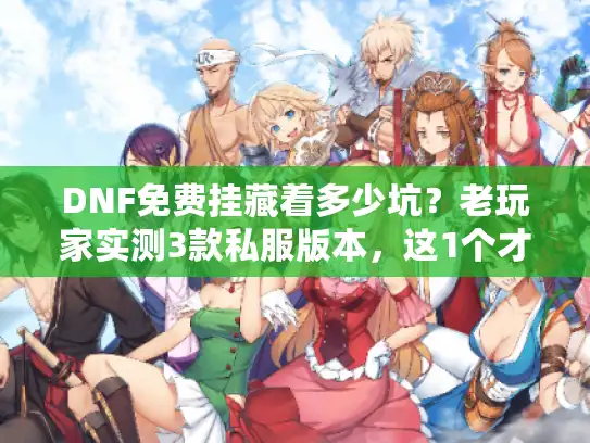 DNF免费挂藏着多少坑？老玩家实测3款私服版本，这1个才是真能打的！