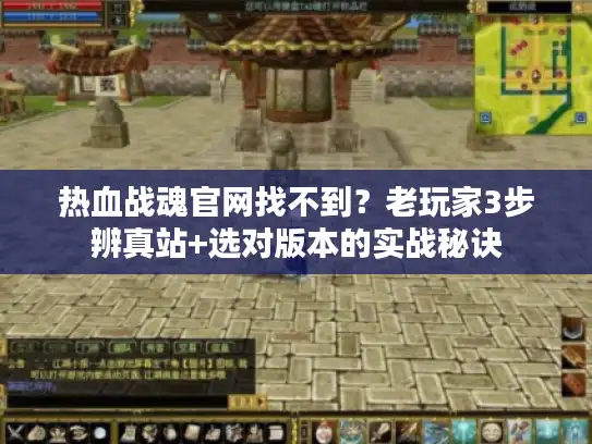 热血战魂官网找不到？老玩家3步辨真站+选对版本的实战秘诀