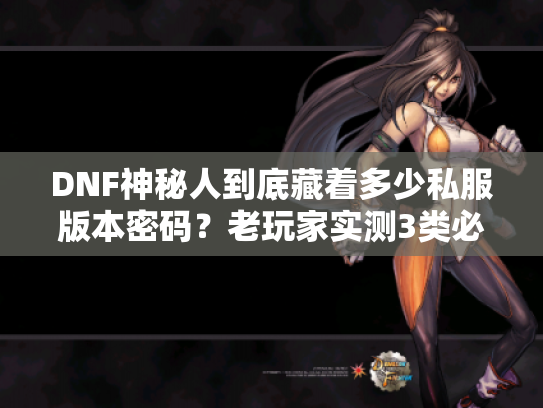 DNF神秘人到底藏着多少私服版本密码？老玩家实测3类必看攻略