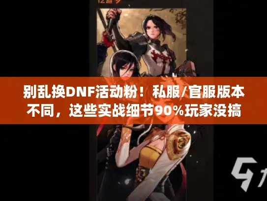 别乱换DNF活动粉！私服/官服版本不同，这些实战细节90%玩家没搞懂