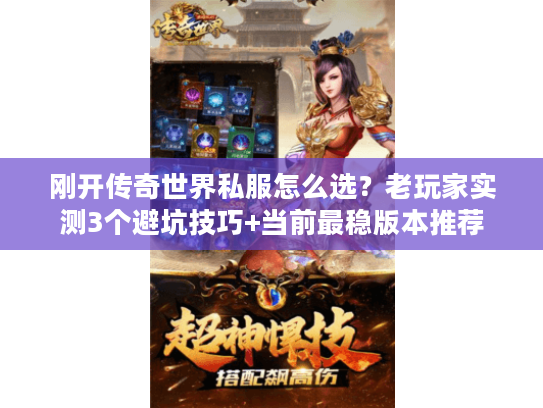 刚开传奇世界私服怎么选?老玩家实测3个避坑技巧+当前最稳版本推荐 刚开传奇世界私服怎么选?老玩家实测3个避坑技巧+当前最稳版本推荐
