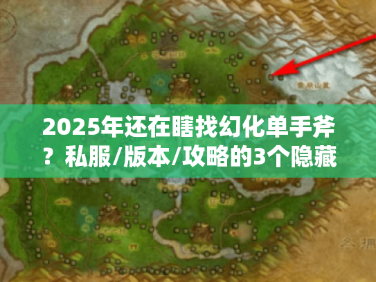 2025年还在瞎找幻化单手斧？私服/版本/攻略的3个隐藏逻辑你必须懂