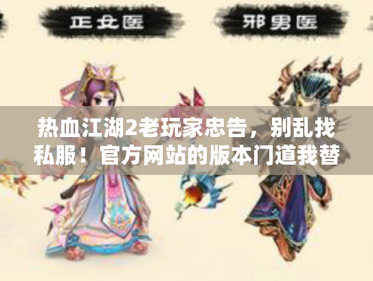 热血江湖2老玩家忠告，别乱找私服！官方网站的版本门道我替你扒透了