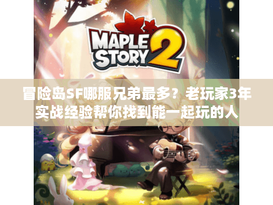 冒险岛SF哪服兄弟最多?老玩家3年实战经验帮你找到能一起玩的人 冒险岛SF哪服兄弟最多?老玩家3年实战经验帮你找到能一起玩的人