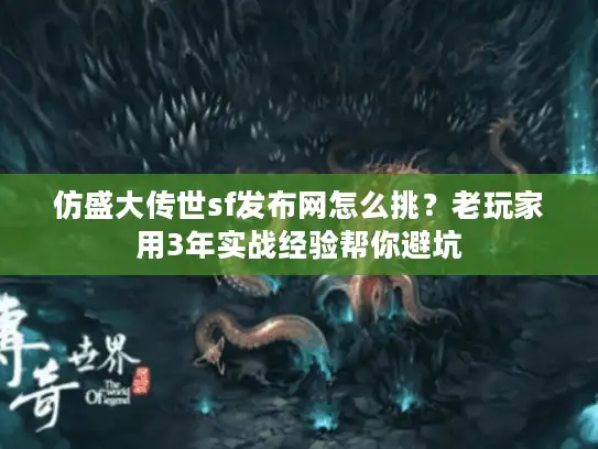 仿盛大传世sf发布网怎么挑？老玩家用3年实战经验帮你避坑