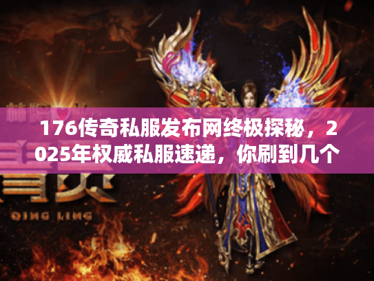 176传奇私服发布网终极探秘，2025年权威私服速递，你刷到几个？