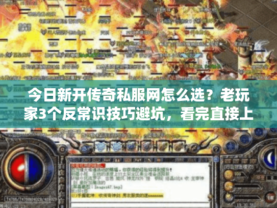 今日新开传奇私服网怎么选？老玩家3个反常识技巧避坑，看完直接上手
