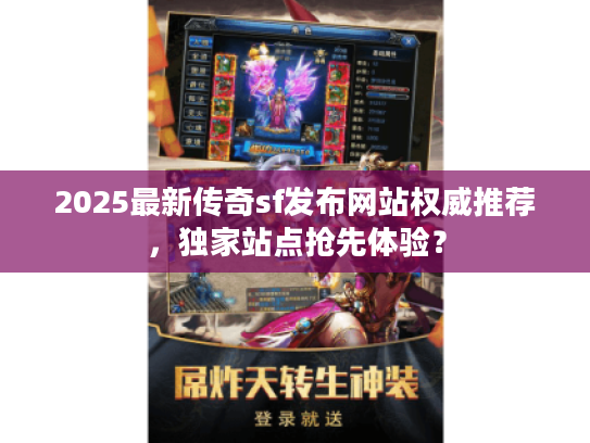 2025最新传奇sf发布网站权威推荐,独家站点抢先体验? 2025最新传奇sf发布网站权威推荐,独家站点抢先体验?