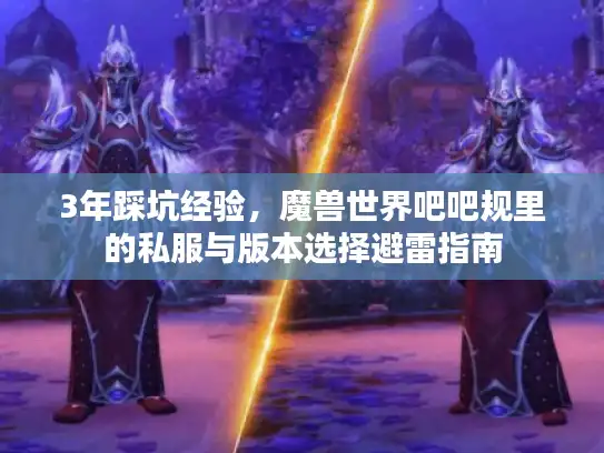 3年踩坑经验,魔兽世界吧吧规里的私服与版本选择避雷指南 3年踩坑经验,魔兽世界吧吧规里的私服与版本选择避雷指南