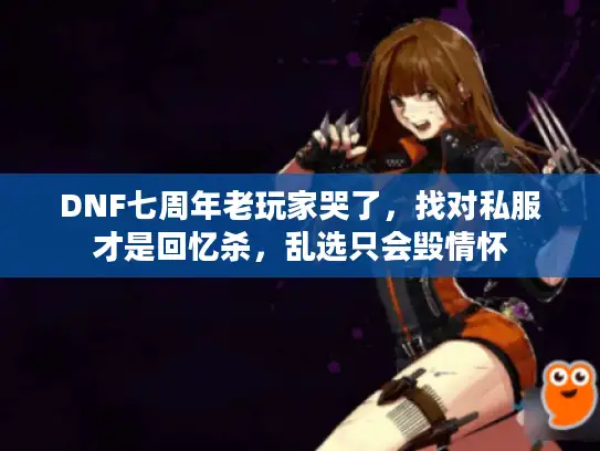 DNF七周年老玩家哭了，找对私服才是回忆杀，乱选只会毁情怀