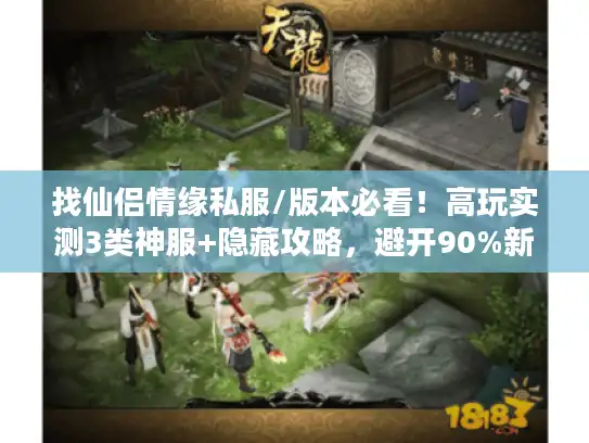 找仙侣情缘私服/版本必看！高玩实测3类神服+隐藏攻略，避开90%新手坑
