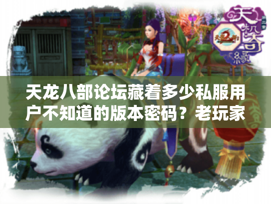 天龙八部论坛藏着多少私服用户不知道的版本密码？老玩家实测3种冷门服的生存指南