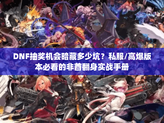 DNF抽奖机会暗藏多少坑?私服/高爆版本必看的非酋翻身实战手册 DNF抽奖机会暗藏多少坑?私服/高爆版本必看的非酋翻身实战手册