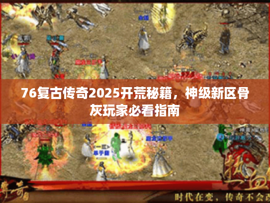 76复古传奇2025开荒秘籍，神级新区骨灰玩家必看指南
