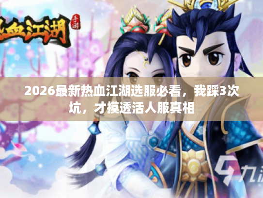 2026最新热血江湖选服必看,我踩3次坑,才摸透活人服真相 2026最新热血江湖选服必看,我踩3次坑,才摸透活人服真相