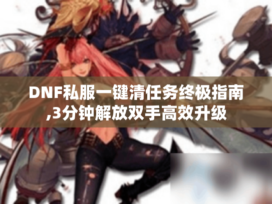 DNF私服一键清任务终极指南,3分钟解放双手高效升级