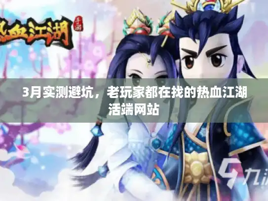 3月实测避坑,老玩家都在找的热血江湖活端网站 3月实测避坑,老玩家都在找的热血江湖活端网站