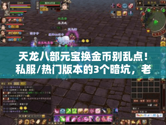 天龙八部元宝换金币别乱点!私服/热门版本的3个暗坑,老玩家用10组元宝试出来的真相 天龙八部元宝换金币别乱点!私服/热门版本的3个暗坑,老玩家用10组元宝试出来的真相