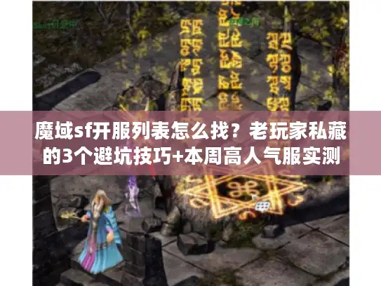 魔域sf开服列表怎么找?老玩家私藏的3个避坑技巧+本周高人气服实测 魔域sf开服列表怎么找?老玩家私藏的3个避坑技巧+本周高人气服实测