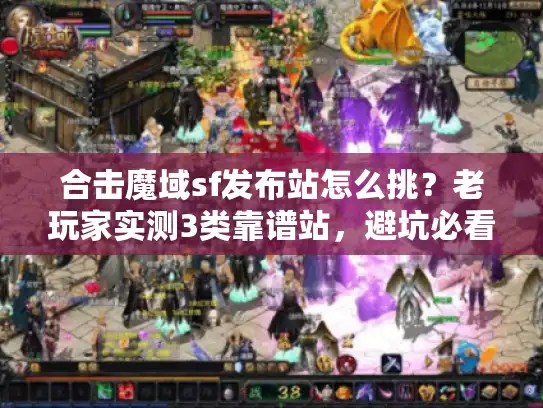 合击魔域sf发布站怎么挑？老玩家实测3类靠谱站，避坑必看！