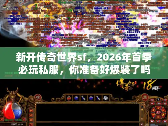 新开传奇世界sf,2026年首季必玩私服,你准备好爆装了吗? 新开传奇世界sf,2026年首季必玩私服,你准备好爆装了吗?