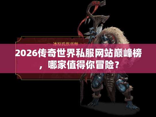 2026传奇世界私服网站巅峰榜,哪家值得你冒险? 2026传奇世界私服网站巅峰榜,哪家值得你冒险?
