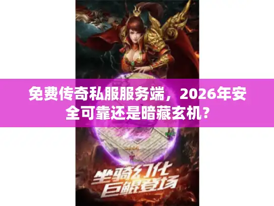 免费传奇私服服务端,2026年安全可靠还是暗藏玄机? 免费传奇私服服务端,2026年安全可靠还是暗藏玄机?