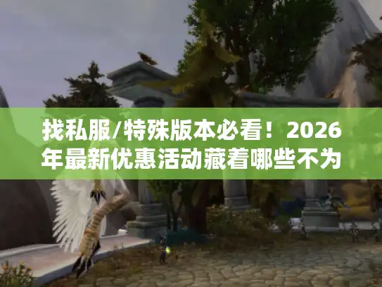 找私服/特殊版本必看!2026年最新优惠活动藏着哪些不为人知的游戏门道? 找私服/特殊版本必看!2026年最新优惠活动藏着哪些不为人知的游戏门道?