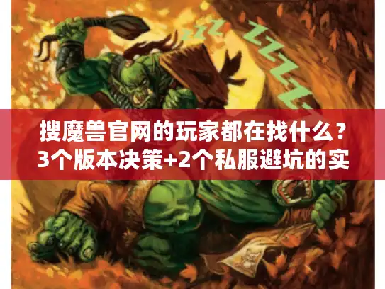 搜魔兽官网的玩家都在找什么？3个版本决策+2个私服避坑的实战秘诀