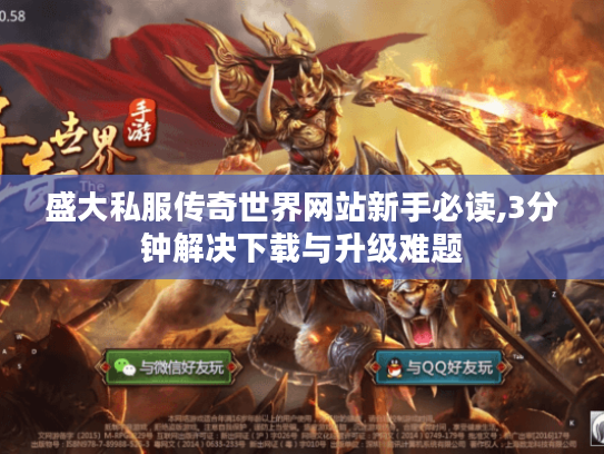 盛大私服传奇世界网站新手必读,3分钟解决下载与升级难题