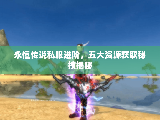 永恒传说私服进阶，五大资源获取秘技揭秘